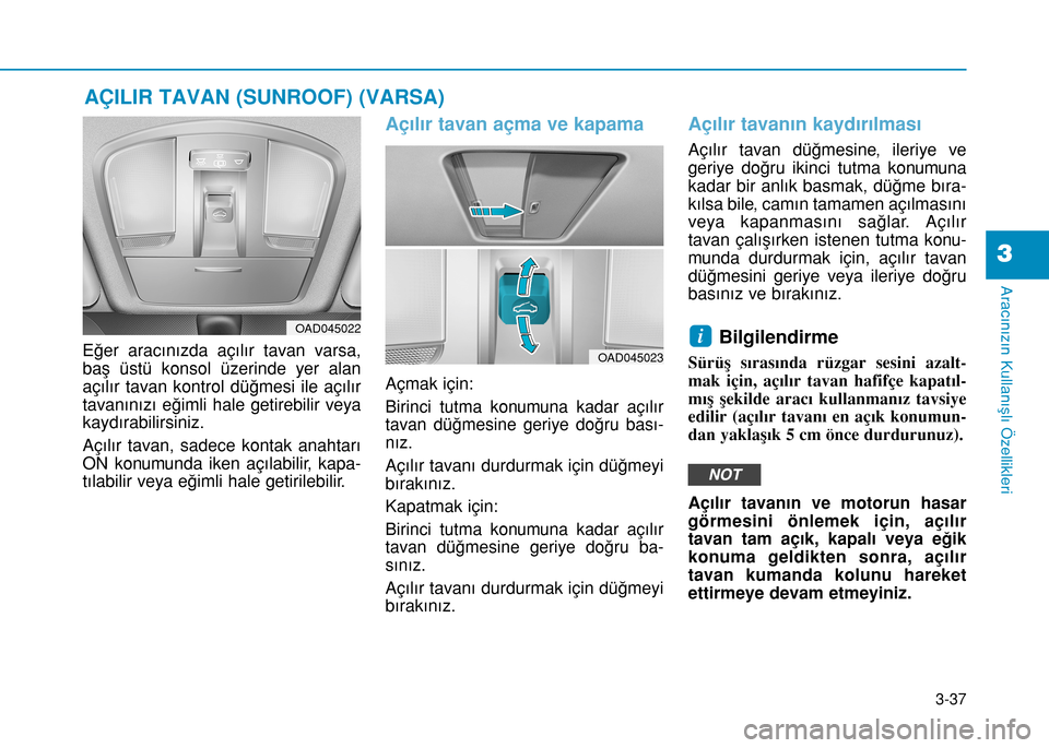 Hyundai Elantra 2017  Kullanım Kılavuzu (in Turkish) 3-37
Aracınızın Kullanışlı Özellikleri
3
AÇILIR TAVAN (SUNROOF) (VARSA)
Eğer aracınızda açılır tavan varsa,
baş üstü konsol üzerinde yer alan
açılır tavan kontrol düğmesi ile a�