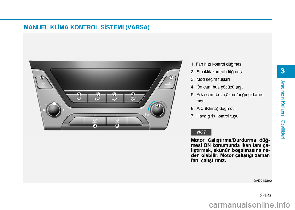 Hyundai Elantra 2017 Kullanım Kılavuzu (in Turkish) 3-123
Aracınızın Kullanışlı Özellikleri
3
MANUEL KLİMA KONTROL SİSTEMİ (VARSA)
OAD045300
1. Fan hızı kontrol düğmesi
2. Sıcaklık kontrol düğmesi
3. Mod seçim tuşları
4. Ön cam bu Hyundai Elantra 2017 Kullanım Kılavuzu (in Turkish) 3-123
Aracınızın Kullanışlı Özellikleri
3
MANUEL KLİMA KONTROL SİSTEMİ (VARSA)
OAD045300
1. Fan hızı kontrol düğmesi
2. Sıcaklık kontrol düğmesi
3. Mod seçim tuşları
4. Ön cam bu