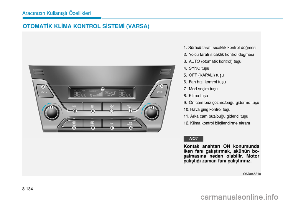 Hyundai Elantra 2017 Kullanım Kılavuzu (in Turkish) 3-134
Aracınızın Kullanışlı Özellikleri
OTOMATİK KLİMA KONTROL SİSTEMİ (VARSA)
OAD045310
1. Sürücü tarafı sıcaklık kontrol düğmesi
2. Yolcu tarafı sıcaklık kontrol düğmesi
3. A Hyundai Elantra 2017 Kullanım Kılavuzu (in Turkish) 3-134
Aracınızın Kullanışlı Özellikleri
OTOMATİK KLİMA KONTROL SİSTEMİ (VARSA)
OAD045310
1. Sürücü tarafı sıcaklık kontrol düğmesi
2. Yolcu tarafı sıcaklık kontrol düğmesi
3. A