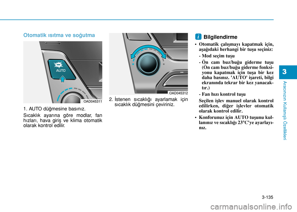 Hyundai Elantra 2017 Kullanım Kılavuzu (in Turkish) 3-135
Aracınızın Kullanışlı Özellikleri
3
Otomatik ısıtma ve soğutma
1. AUTO düğmesine basınız.
Sıcaklık ayarına göre modlar, fan
hızları, hava giriş ve klima otomatik
olarak kont Hyundai Elantra 2017 Kullanım Kılavuzu (in Turkish) 3-135
Aracınızın Kullanışlı Özellikleri
3
Otomatik ısıtma ve soğutma
1. AUTO düğmesine basınız.
Sıcaklık ayarına göre modlar, fan
hızları, hava giriş ve klima otomatik
olarak kont