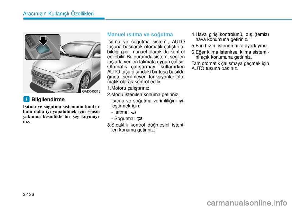 Hyundai Elantra 2017 Kullanım Kılavuzu (in Turkish) 3-136
Aracınızın Kullanışlı Özellikleri
Bilgilendirme
Isıtma ve soğutma sisteminin kontro-
lünü daha iyi yapabilmek için sensör
yakınına kesinlikle bir şey koymayı-
nız.
Manuel ıs Hyundai Elantra 2017 Kullanım Kılavuzu (in Turkish) 3-136
Aracınızın Kullanışlı Özellikleri
Bilgilendirme
Isıtma ve soğutma sisteminin kontro-
lünü daha iyi yapabilmek için sensör
yakınına kesinlikle bir şey koymayı-
nız.
Manuel ıs