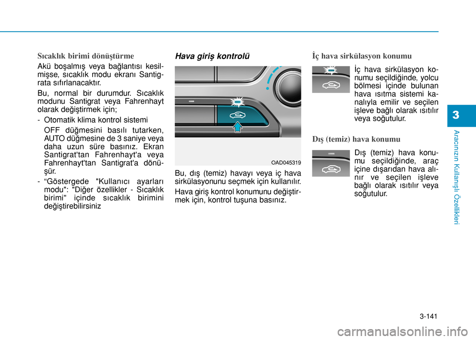 Hyundai Elantra 2017 Kullanım Kılavuzu (in Turkish) 3-141
Aracınızın Kullanışlı Özellikleri
3
Sıcaklık birimi dönüştürme
Akü boşalmış veya bağlantısı kesil-
mişse, sıcaklık modu ekranı Santig-
rata sıfırlanacaktır.
Bu, normal Hyundai Elantra 2017 Kullanım Kılavuzu (in Turkish) 3-141
Aracınızın Kullanışlı Özellikleri
3
Sıcaklık birimi dönüştürme
Akü boşalmış veya bağlantısı kesil-
mişse, sıcaklık modu ekranı Santig-
rata sıfırlanacaktır.
Bu, normal