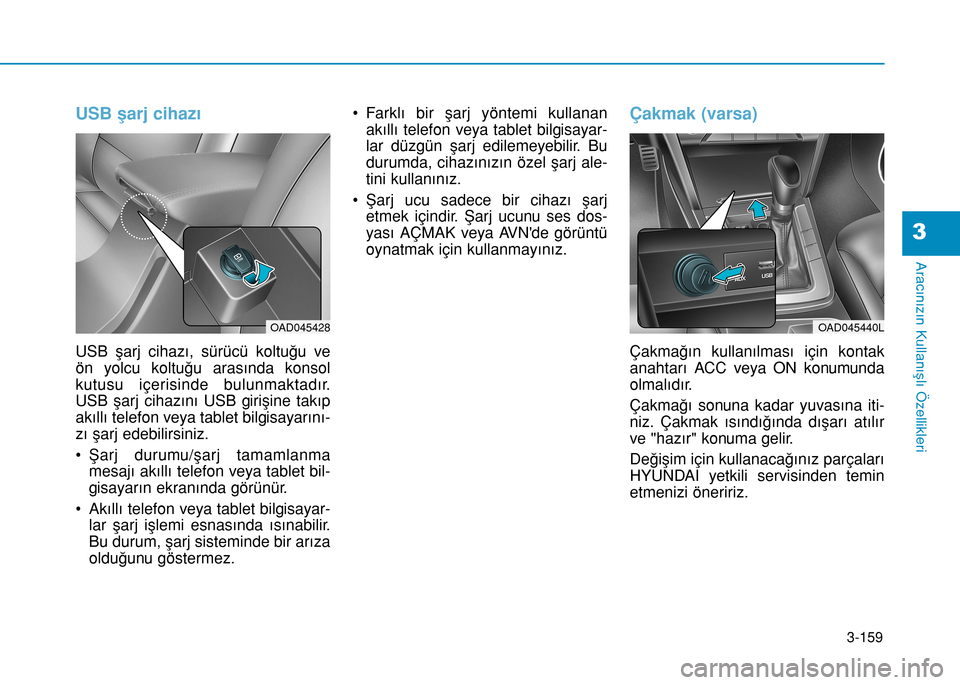 Hyundai Elantra 2017 Kullanım Kılavuzu (in Turkish) 3-159
Aracınızın Kullanışlı Özellikleri
3
USB şarj cihazı
USB şarj cihazı, sürücü koltuğu ve
ön yolcu koltuğu arasında konsol
kutusu içerisinde bulunmaktadır.
USB şarj cihazını Hyundai Elantra 2017 Kullanım Kılavuzu (in Turkish) 3-159
Aracınızın Kullanışlı Özellikleri
3
USB şarj cihazı
USB şarj cihazı, sürücü koltuğu ve
ön yolcu koltuğu arasında konsol
kutusu içerisinde bulunmaktadır.
USB şarj cihazını