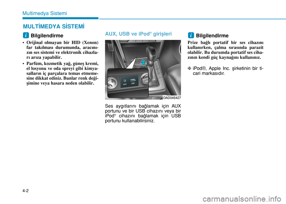 Hyundai Elantra 2017 Kullanım Kılavuzu (in Turkish) 4-2
Multimedya Sistemi
Bilgilendirme
• Orijinal olmayan bir HID (Xenon)
far takılması durumunda, aracını-
zın ses sistemi ve elektronik cihazla-
rı arıza yapabilir.
•
Parfüm, kozmetik yağ Hyundai Elantra 2017 Kullanım Kılavuzu (in Turkish) 4-2
Multimedya Sistemi
Bilgilendirme
• Orijinal olmayan bir HID (Xenon)
far takılması durumunda, aracını-
zın ses sistemi ve elektronik cihazla-
rı arıza yapabilir.
•
Parfüm, kozmetik yağ