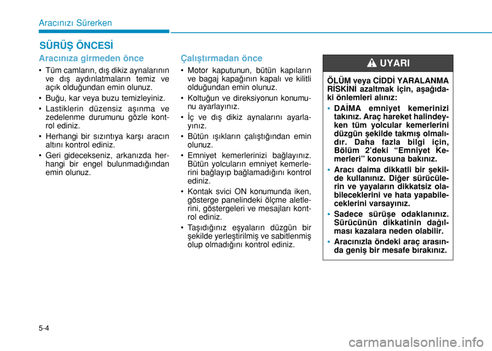 Hyundai Elantra 2017 Kullanım Kılavuzu (in Turkish) 5-4
Aracınızı Sürerken
Aracınıza girmeden önce
• Tüm camların, dış dikiz aynalarının
ve dış aydınlatmaların temiz ve
açık olduğundan emin olunuz.
• Buğu, kar veya buzu temizle Hyundai Elantra 2017 Kullanım Kılavuzu (in Turkish) 5-4
Aracınızı Sürerken
Aracınıza girmeden önce
• Tüm camların, dış dikiz aynalarının
ve dış aydınlatmaların temiz ve
açık olduğundan emin olunuz.
• Buğu, kar veya buzu temizle