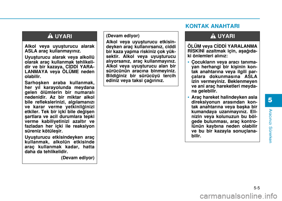Hyundai Elantra 2017 Kullanım Kılavuzu (in Turkish) 5-5
Aracınızı Sürerken
5
Alkol veya uyuşturucu alarak
ASLA araç kullanmayınız.
Uyuşturucu alarak veya alkollü
olarak araç kullanmak tehlikeli-
dir ve bir kazaya, CİDDİ YARA-
LANMAYA veya Hyundai Elantra 2017 Kullanım Kılavuzu (in Turkish) 5-5
Aracınızı Sürerken
5
Alkol veya uyuşturucu alarak
ASLA araç kullanmayınız.
Uyuşturucu alarak veya alkollü
olarak araç kullanmak tehlikeli-
dir ve bir kazaya, CİDDİ YARA-
LANMAYA veya
