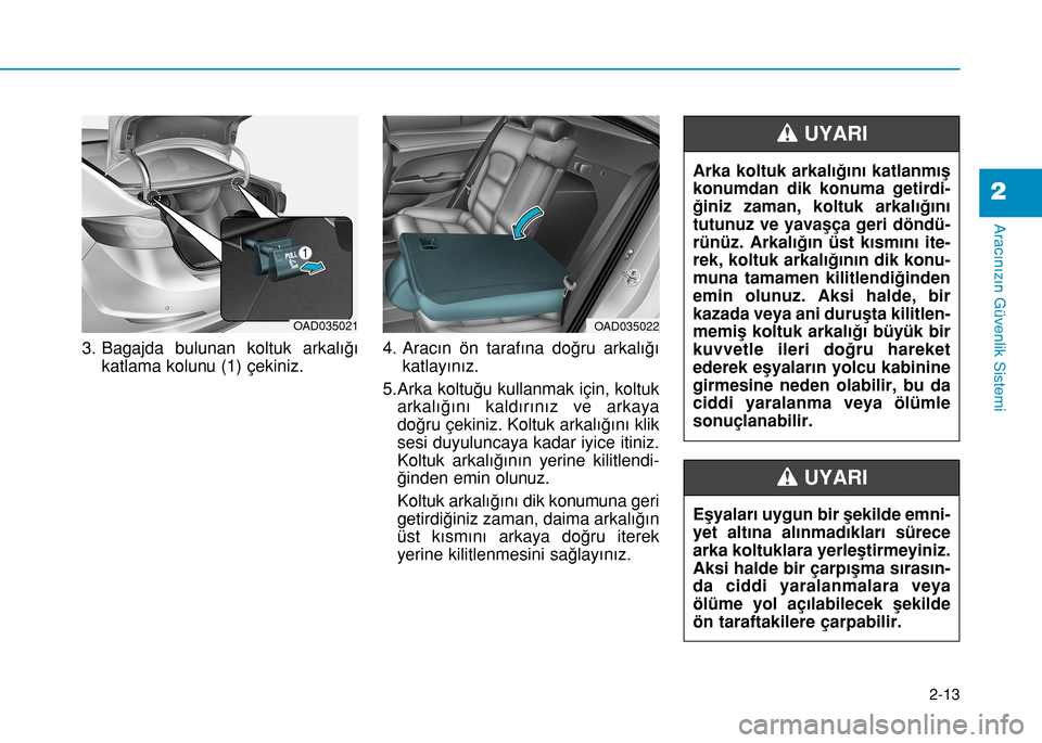 Hyundai Elantra 2017  Kullanım Kılavuzu (in Turkish) 2-13
Aracınızın Güvenlik Sistemi
3. Bagajda bulunan koltuk arkalığı
katlama kolunu (1) çekiniz.4. Aracın ön tarafına doğru arkalığı
katlayınız.
5.Arka koltuğu kullanmak için, koltuk