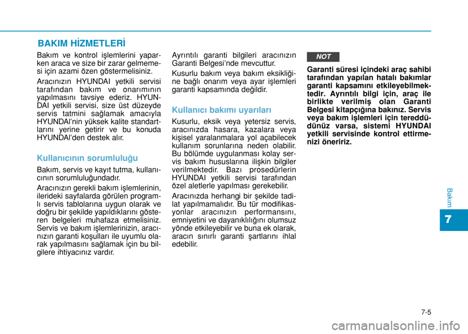 Hyundai Elantra 2017  Kullanım Kılavuzu (in Turkish) 7-5
7
Bakım
BAKIM HİZMETLERİ
Bakım ve kontrol işlemlerini yapar-
ken araca ve size bir zarar gelmeme-
si için azami özen göstermelisiniz.
Aracınızın HYUNDAI yetkili servisi
tarafından bak