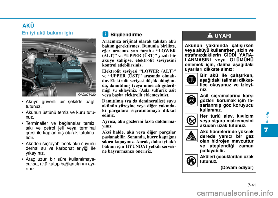 Hyundai Elantra 2017 Kullanım Kılavuzu (in Turkish) En iyi akü bakımı için
• Aküyü güvenli bir şekilde bağlı
tutunuz.
• Akünün üstünü temiz ve kuru tutu-
nuz.
• Terminaller ve bağlantılar temiz,
sıkı ve petrol jeli veya termina Hyundai Elantra 2017 Kullanım Kılavuzu (in Turkish) En iyi akü bakımı için
• Aküyü güvenli bir şekilde bağlı
tutunuz.
• Akünün üstünü temiz ve kuru tutu-
nuz.
• Terminaller ve bağlantılar temiz,
sıkı ve petrol jeli veya termina