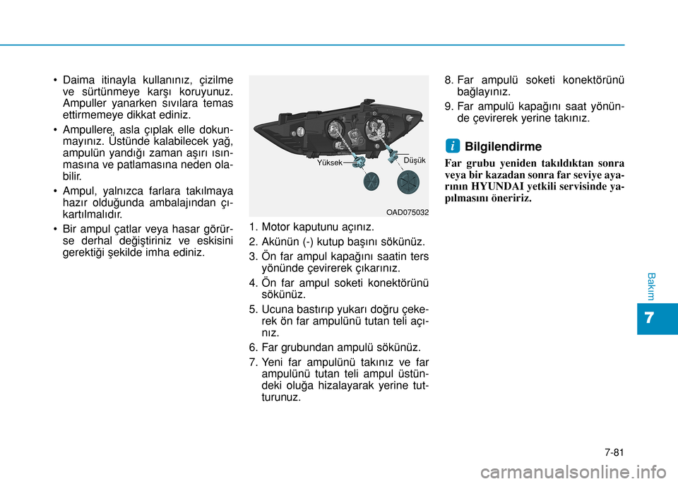 Hyundai Elantra 2017 Kullanım Kılavuzu (in Turkish) 7-81
7
Bakım
• Daima itinayla kullanınız, çizilme
ve sürtünmeye karşı koruyunuz.
Ampuller yanarken sıvılara temas
ettirmemeye dikkat ediniz.
• Ampullere, asla çıplak elle dokun-
mayın Hyundai Elantra 2017 Kullanım Kılavuzu (in Turkish) 7-81
7
Bakım
• Daima itinayla kullanınız, çizilme
ve sürtünmeye karşı koruyunuz.
Ampuller yanarken sıvılara temas
ettirmemeye dikkat ediniz.
• Ampullere, asla çıplak elle dokun-
mayın