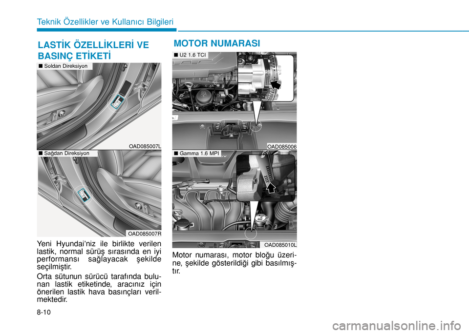 Hyundai Elantra 2017  Kullanım Kılavuzu (in Turkish) 8-10
Teknik Özellikler ve Kullanıcı Bilgileri
Yeni Hyundai’niz ile birlikte verilen
lastik, normal sürüş sırasında en iyi
performansı sağlayacak şekilde
seçilmiştir.
Orta sütunun sür
