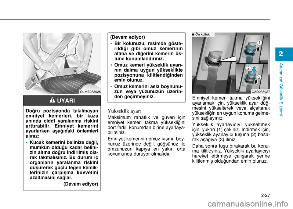 Hyundai Elantra 2017 Kullanım Kılavuzu (in Turkish) 2-27
Aracınızın Güvenlik Sistemi
2
Yükseklik ayarı
Maksimum rahatlık ve güven için
emniyet kemeri takma yüksekliğini
dört farklı konumdan birine ayarlaya-
bilirsiniz.
Emniyet kemerinin o Hyundai Elantra 2017 Kullanım Kılavuzu (in Turkish) 2-27
Aracınızın Güvenlik Sistemi
2
Yükseklik ayarı
Maksimum rahatlık ve güven için
emniyet kemeri takma yüksekliğini
dört farklı konumdan birine ayarlaya-
bilirsiniz.
Emniyet kemerinin o