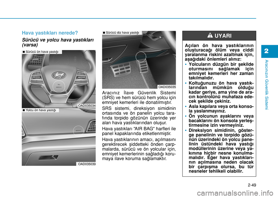 Hyundai Elantra 2017 Kullanım Kılavuzu (in Turkish) Hava yastıkları nerede?
Sürücü ve yolcu hava yastıkları
(varsa)
Aracınız İlave Güvenlik Sistemi
(SRS) ve hem sürücü hem yolcu için
emniyet kemerleri ile donatılmıştır.
SRS sistemi, Hyundai Elantra 2017 Kullanım Kılavuzu (in Turkish) Hava yastıkları nerede?
Sürücü ve yolcu hava yastıkları
(varsa)
Aracınız İlave Güvenlik Sistemi
(SRS) ve hem sürücü hem yolcu için
emniyet kemerleri ile donatılmıştır.
SRS sistemi,