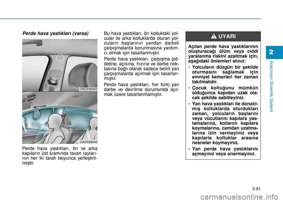 Hyundai Elantra 2017  Kullanım Kılavuzu (in Turkish) 2-51
Aracınızın Güvenlik Sistemi
2
Perde hava yastıkları (varsa) 
Perde hava yastıkları, ön ve arka
kapıların üst kısmında tavan rayları-
nın her iki tarafı boyunca yerleştiril-
miş