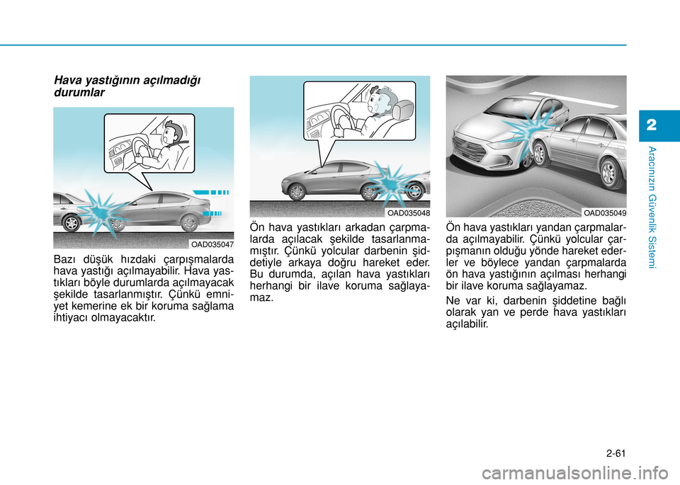 Hyundai Elantra 2017 Kullanım Kılavuzu (in Turkish) 2-61
Aracınızın Güvenlik Sistemi
2
Hava yastığının açılmadığı
durumlar
Bazı düşük hızdaki çarpışmalarda
hava yastığı açılmayabilir. Hava yas-
tıkları böyle durumlarda aç Hyundai Elantra 2017 Kullanım Kılavuzu (in Turkish) 2-61
Aracınızın Güvenlik Sistemi
2
Hava yastığının açılmadığı
durumlar
Bazı düşük hızdaki çarpışmalarda
hava yastığı açılmayabilir. Hava yas-
tıkları böyle durumlarda aç