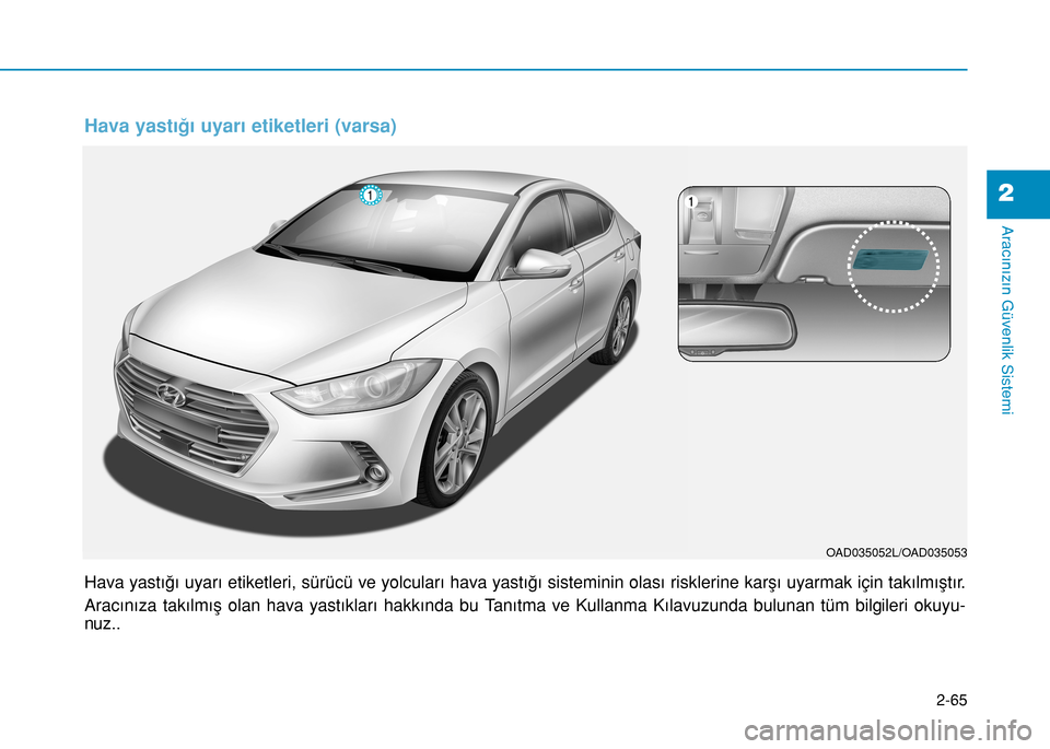 Hyundai Elantra 2017 Kullanım Kılavuzu (in Turkish) 2-65
Aracınızın Güvenlik Sistemi
2
Hava yastığı uyarı etiketleri, sürücü ve yolcuları hava yastığı sisteminin olası risklerine karşı uyarmak için takılmıştır.
Aracınıza takıl Hyundai Elantra 2017 Kullanım Kılavuzu (in Turkish) 2-65
Aracınızın Güvenlik Sistemi
2
Hava yastığı uyarı etiketleri, sürücü ve yolcuları hava yastığı sisteminin olası risklerine karşı uyarmak için takılmıştır.
Aracınıza takıl