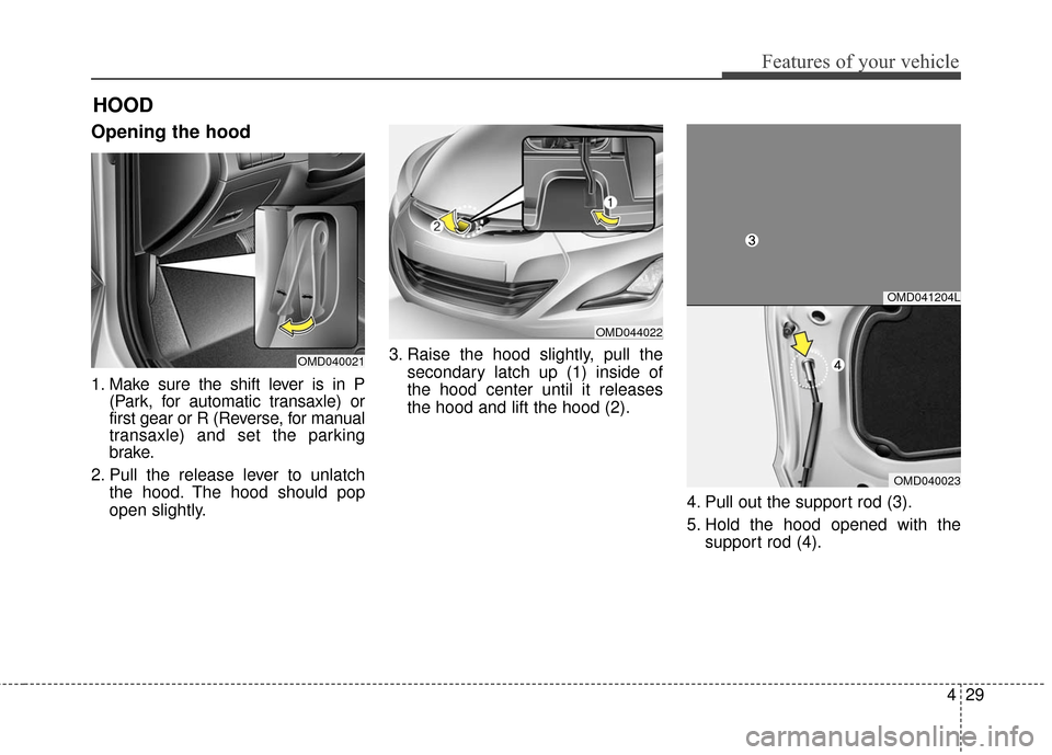 Hyundai Elantra 2016  Owners Manual 429
Features of your vehicle
Opening the hood 
1. Make sure the shift lever is in P(Park, for automatic transaxle) or
first gear or R (Reverse, for manual
transaxle) and set the parking
brake.
2. Pull