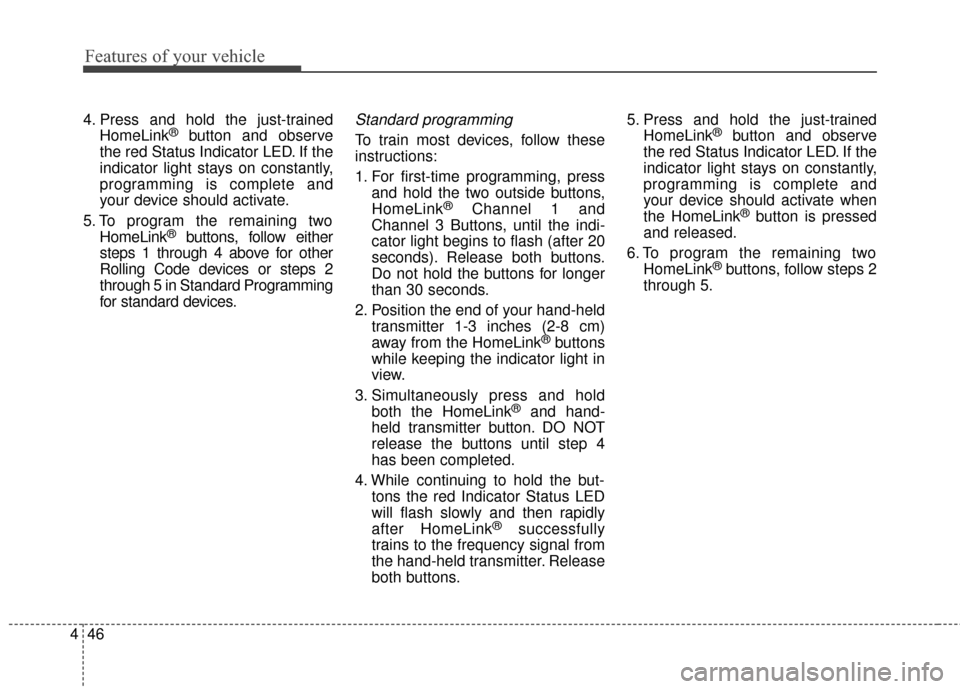 Hyundai Elantra 2016  Owners Manual Features of your vehicle
46
4
4. Press and hold the just-trained
HomeLink®button and observe
the red Status Indicator LED. If the
indicator light stays on constantly,
programming is complete and
your