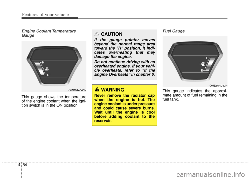 Hyundai Elantra 2016  Owners Manual Features of your vehicle
54
4
Engine Coolant Temperature
Gauge
This gauge shows the temperature
of the engine coolant when the igni-
tion switch is in the ON position.
Fuel Gauge
This gauge indicates 