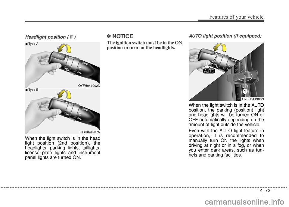 Hyundai Elantra 2016  Owners Manual 473
Features of your vehicle
Headlight position ( )
When the light switch is in the head
light position (2nd position), the
headlights, parking lights, taillights,
license plate lights and instrument
