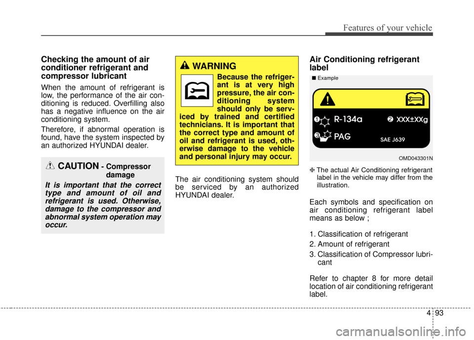 Hyundai Elantra 2016  Owners Manual 493
Features of your vehicle
Checking the amount of air
conditioner refrigerant and
compressor lubricant
When the amount of refrigerant is
low, the performance of the air con-
ditioning is reduced. Ov