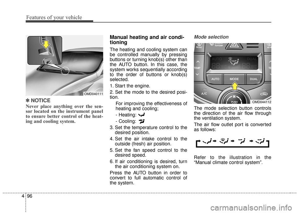 Hyundai Elantra 2016  Owners Manual Features of your vehicle
96
4
✽
✽
NOTICE
Never place anything over the sen-
sor located on the instrument panel
to ensure better control of the heat-
ing and cooling system.
Manual heating and air