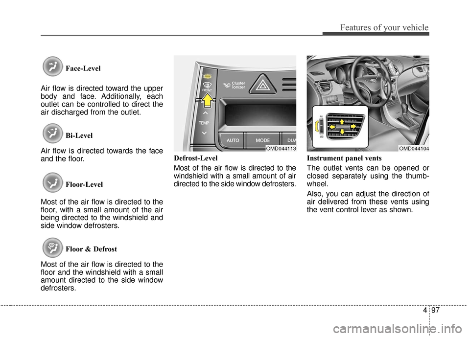 Hyundai Elantra 2016  Owners Manual 497
Features of your vehicle
Face-Level
Air flow is directed toward the upper
body and face. Additionally, each
outlet can be controlled to direct the
air discharged from the outlet.
Bi-Level
Air flow