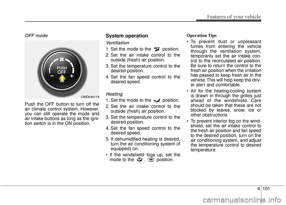 Hyundai Elantra 2016  Owners Manual 4101
Features of your vehicle
OFF mode
Push the OFF button to turn off the
air climate control system. However,
you can still operate the mode and
air intake buttons as long as the igni-
tion switch i