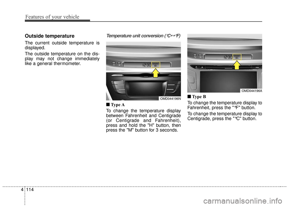 Hyundai Elantra 2016  Owners Manual Features of your vehicle
114
4
Outside temperature
The current outside temperature is
displayed.
The outside temperature on the dis-
play may not change immediately
like a general thermometer.
Tempera