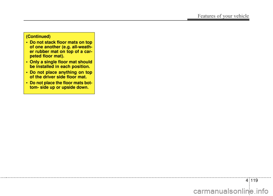 Hyundai Elantra 2016  Owners Manual 4119
Features of your vehicle
(Continued)
 Do not stack floor mats on topof one another (e.g. all-weath-
er rubber mat on top of a car-
peted floor mat).
 Only a single floor mat should be installed i