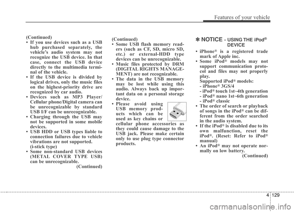 Hyundai Elantra 2016  Owners Manual 4129
Features of your vehicle
(Continued)
• Some USB flash memory read-ers (such as CF, SD, micro SD,
etc.) or external-HDD type
devices can be unrecognizable.
• Music files protected by DRM (DIGI