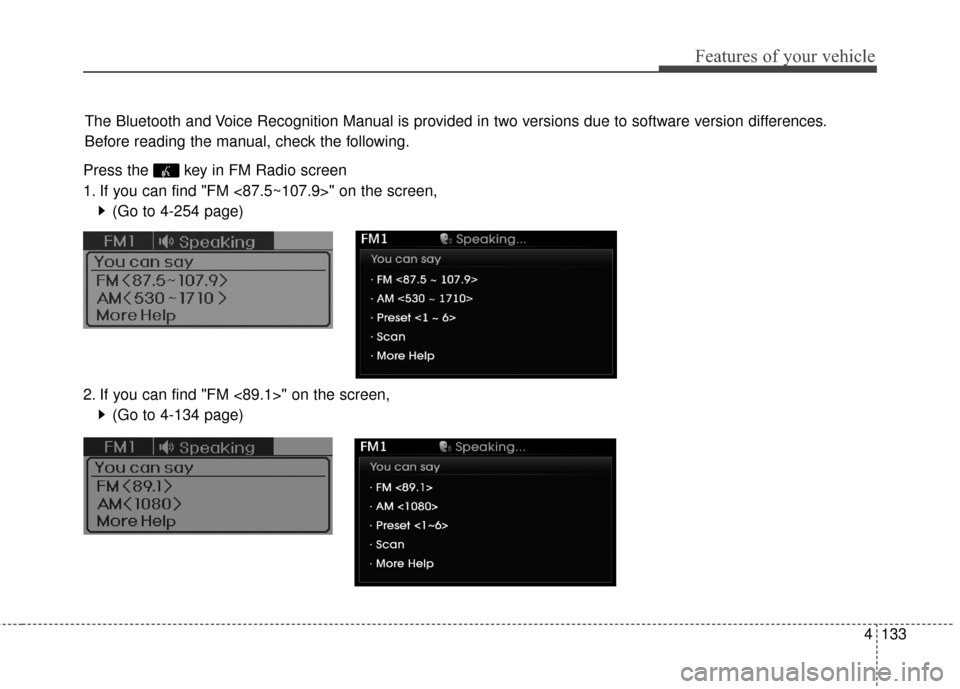 Hyundai Elantra 2016  Owners Manual 4133
Features of your vehicle
Press the  key in FM Radio screen
1. If you can find "FM <87.5~107.9>" on the screen,(Go to 4-254 page)
2. If you can find "FM <89.1>" on the screen, (Go to 4-134 page)
T