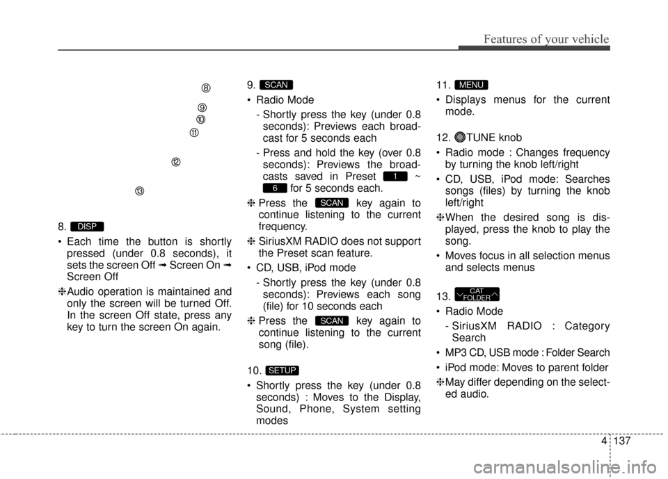 Hyundai Elantra 2016  Owners Manual 4137
Features of your vehicle
8.
 Each time the button is shortlypressed (under 0.8 seconds), it
sets the screen Off ➟ Screen On ➟
Screen Off
❈ Audio operation is maintained and
only the screen 