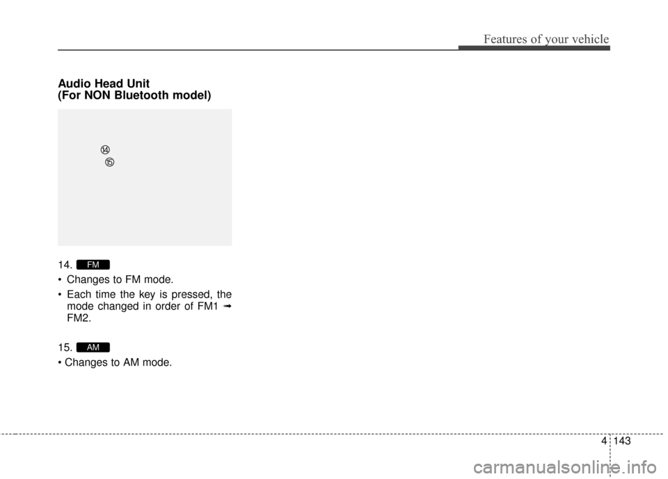 Hyundai Elantra 2016  Owners Manual 4143
Features of your vehicle
Audio Head Unit
(For NON Bluetooth model)
14.
 Changes to FM mode.
 Each time the key is pressed, themode changed in order of FM1 ➟
FM2.
15.

AM
FM 