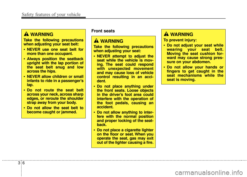 Hyundai Elantra 2016  Owners Manual Safety features of your vehicle
63
Front seatsWARNING
Take the following precautions
when adjusting your seat belt:
NEVER use one seat belt for
more than one occupant.
Always position the seatback
upr