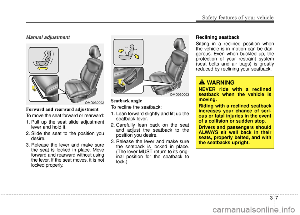 Hyundai Elantra 2016 Owners Manual Safety features of your vehicle
37
Manual adjustment
Forward and rearward adjustment
To move the seat forward or rearward:
1. Pull up the seat slide adjustmentlever and hold it.
2. Slide the seat to Hyundai Elantra 2016 Owners Manual Safety features of your vehicle
37
Manual adjustment
Forward and rearward adjustment
To move the seat forward or rearward:
1. Pull up the seat slide adjustmentlever and hold it.
2. Slide the seat to