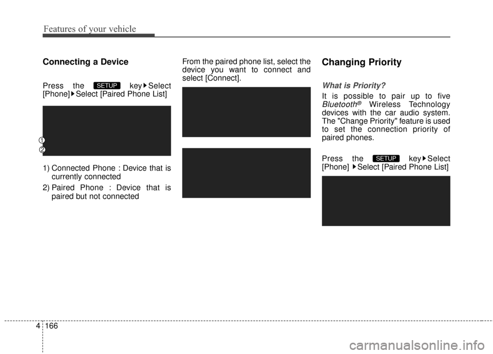 Hyundai Elantra 2016  Owners Manual Features of your vehicle
166
4
Connecting a Device
Press the  key Select
[Phone] Select [Paired Phone List]
1) Connected Phone : Device that is
currently connected 
2) Paired Phone : Device that is pa