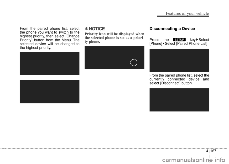 Hyundai Elantra 2016  Owners Manual 4167
Features of your vehicle
From the paired phone list, select
the phone you want to switch to the
highest priority, then select [Change
Priority] button from the Menu. The
selected device will be c