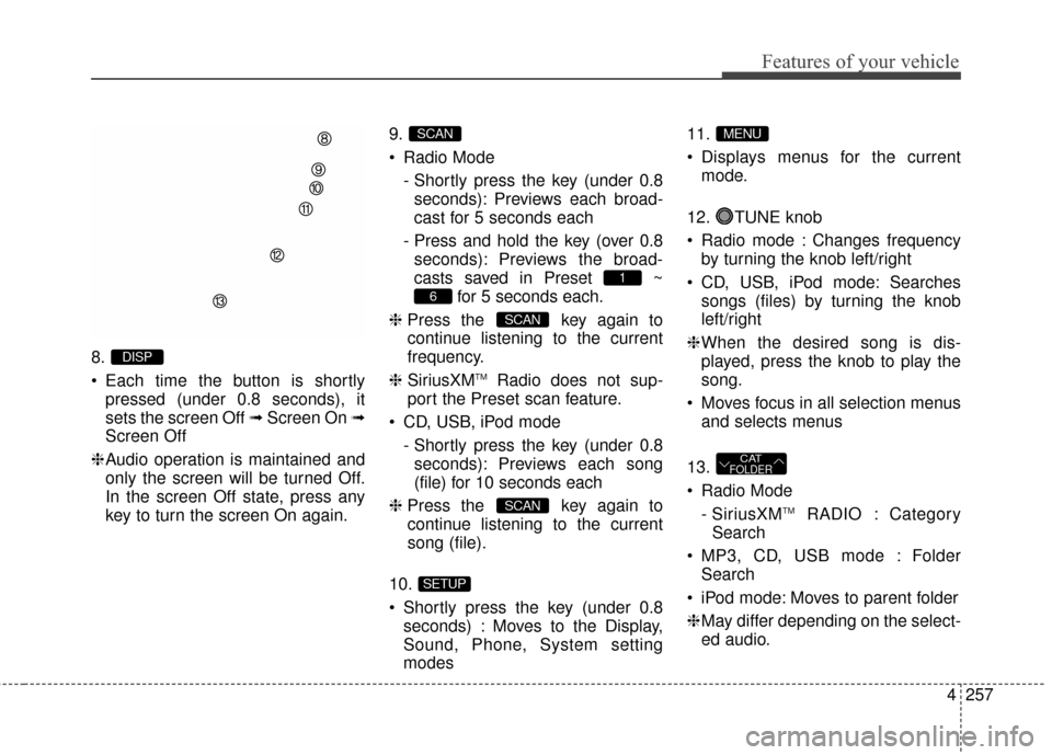 Hyundai Elantra 2016  Owners Manual 4257
Features of your vehicle
8.
 Each time the button is shortlypressed (under 0.8 seconds), it
sets the screen Off ➟ Screen On ➟
Screen Off
❈ Audio operation is maintained and
only the screen 