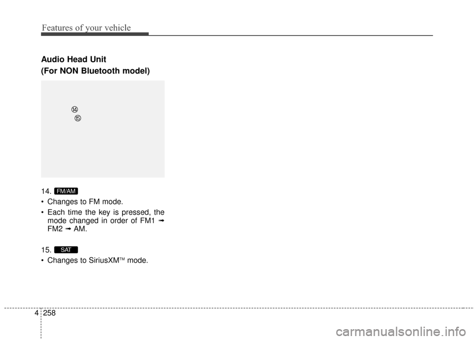 Hyundai Elantra 2016  Owners Manual Features of your vehicle
258
4
Audio Head Unit
(For NON Bluetooth model)
14.
 Changes to FM mode.
 Each time the key is pressed, the
mode changed in order of FM1 ➟
FM2  ➟ AM.
15.
 Changes to Siriu