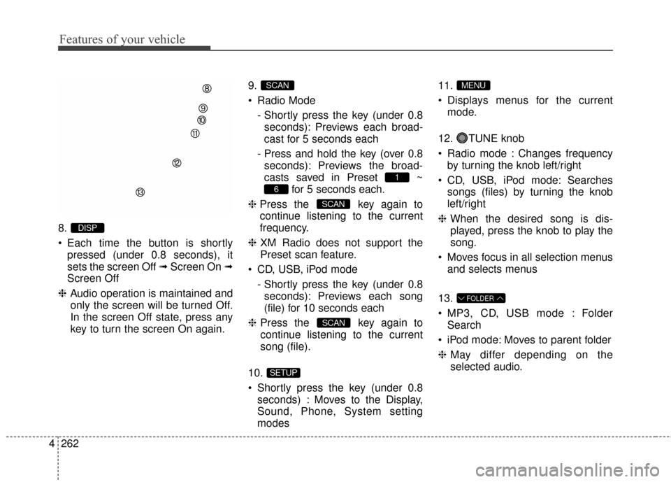Hyundai Elantra 2016  Owners Manual Features of your vehicle
262
4
8.
 Each time the button is shortly
pressed (under 0.8 seconds), it
sets the screen Off ➟ Screen On ➟
Screen Off
❈ Audio operation is maintained and
only the scree