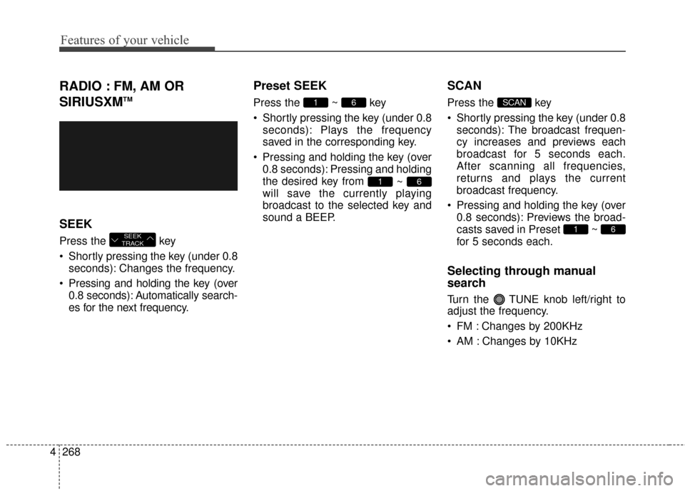 Hyundai Elantra 2016  Owners Manual Features of your vehicle
268
4
RADIO : FM, AM OR
SIRIUSXM
TM
SEEK
Press the  key 
 Shortly pressing the key (under 0.8
seconds): Changes the frequency.
 Pressing and holding the key (over 0.8 seconds)