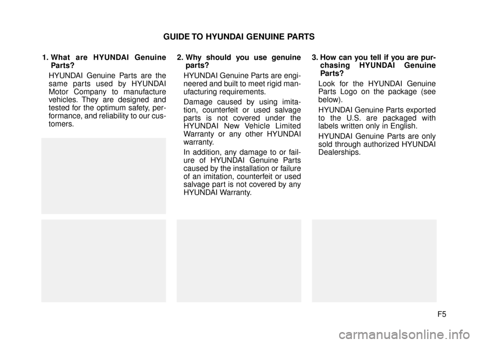 Hyundai Elantra 2016 Owners Manual F5
1. What are HYUNDAI Genuine
Parts?
HYUNDAI Genuine Parts are the
same parts used by HYUNDAI
Motor Company to manufacture
vehicles. They are designed and
tested for the optimum safety, per-
formance Hyundai Elantra 2016 Owners Manual F5
1. What are HYUNDAI Genuine
Parts?
HYUNDAI Genuine Parts are the
same parts used by HYUNDAI
Motor Company to manufacture
vehicles. They are designed and
tested for the optimum safety, per-
formance