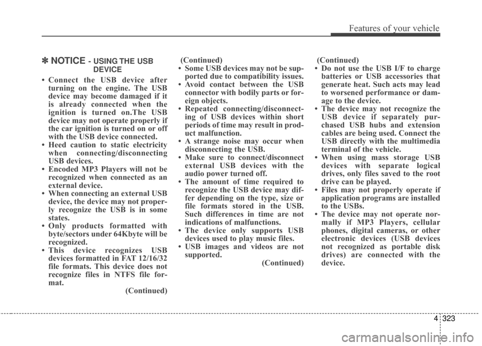 Hyundai Elantra 2016 Owners Manual 4323
Features of your vehicle
✽
✽NOTICE - USING THE USB
DEVICE
• Connect the USB device after turning on the engine. The USB
device may become damaged if it
is already connected when the
ignitio Hyundai Elantra 2016 Owners Manual 4323
Features of your vehicle
✽
✽NOTICE - USING THE USB
DEVICE
• Connect the USB device after turning on the engine. The USB
device may become damaged if it
is already connected when the
ignitio