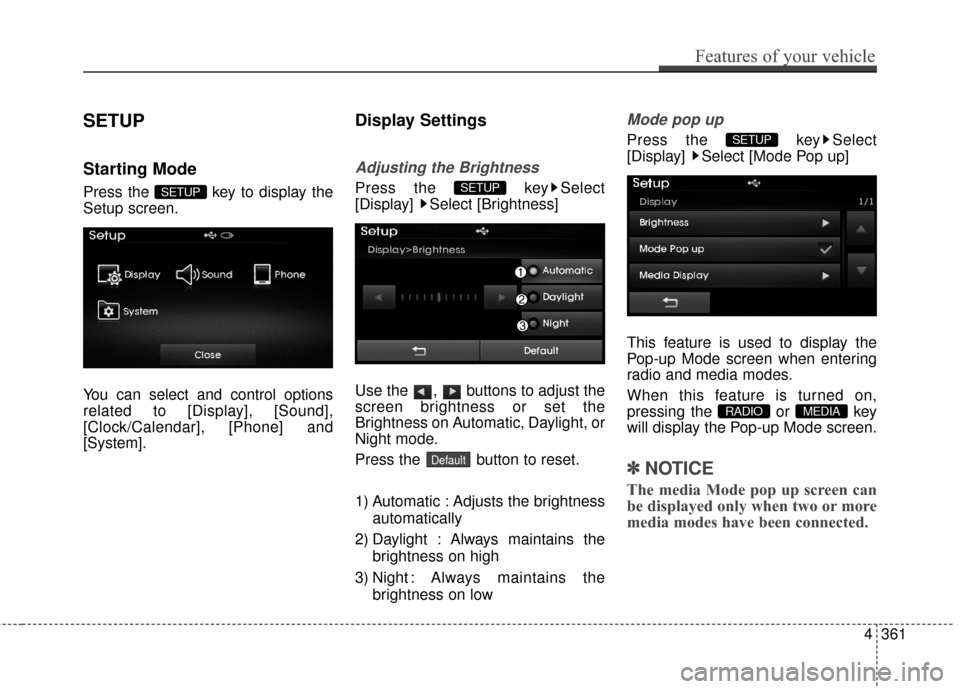 Hyundai Elantra 2016  Owners Manual SETUP
Starting Mode
Press the  key to display the
Setup screen.
You can select and control options
related to [Display], [Sound],
[Clock/Calendar], [Phone] and
[System].
Display Settings
Adjusting the