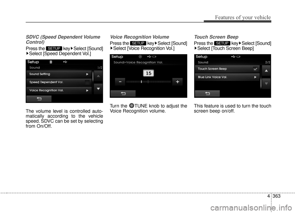 Hyundai Elantra 2016  Owners Manual SDVC (Speed Dependent VolumeControl)
Press the  key Select [Sound] Select [Speed Dependent Vol.]
The volume level is controlled auto-
matically according to the vehicle
speed. SDVC can be set by selec