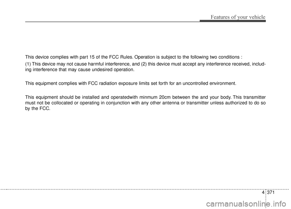 Hyundai Elantra 2016  Owners Manual 4371
Features of your vehicle
This device complies with part 15 of the FCC Rules. Operation is subject to the following two conditions :
(1) This device may not cause harmful interference, and (2) thi