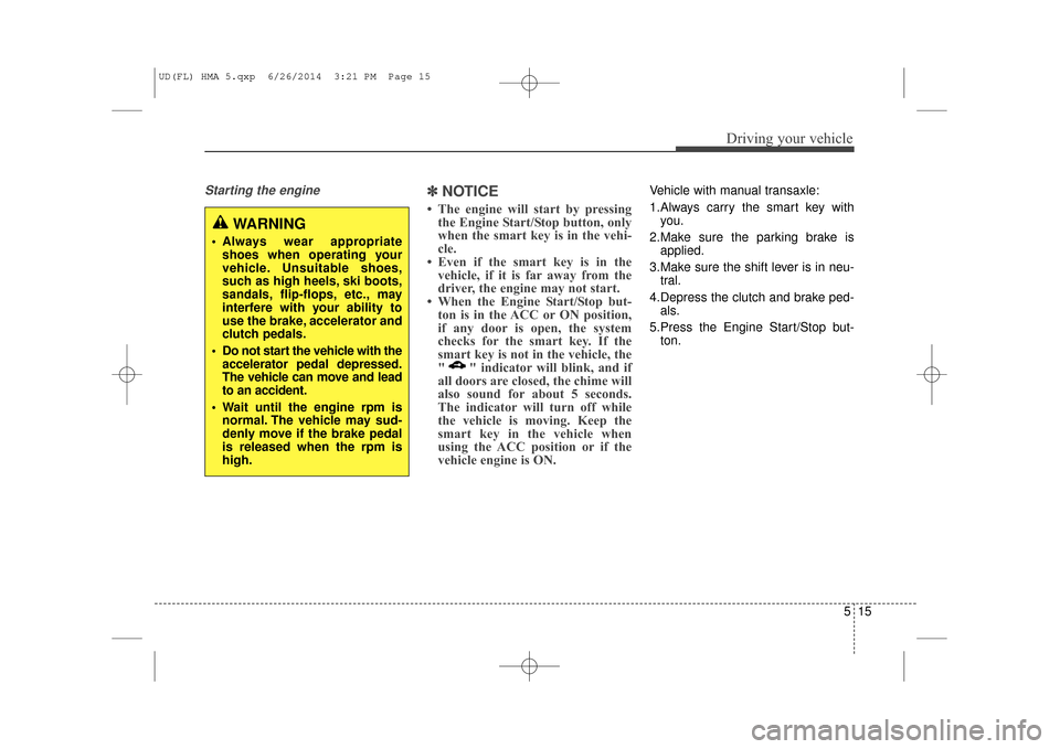 Hyundai Elantra 2016  Owners Manual 515
Driving your vehicle
Starting the engine ✽
✽NOTICE
• The engine will start by pressing
the Engine Start/Stop button, only
when the smart key is in the vehi-
cle.
• Even if the smart key is