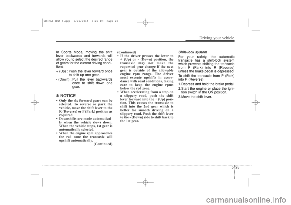 Hyundai Elantra 2016  Owners Manual 525
Driving your vehicle
In Sports Mode, moving the shift
lever backwards and forwards will
allow you to select the desired range
of gears for the current driving condi-
tions.
+ (Up) : Push the lever