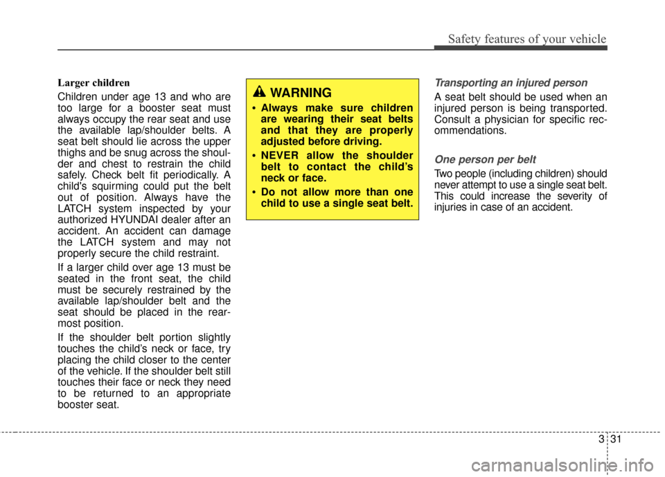 Hyundai Elantra 2016 Owners Manual Safety features of your vehicle
331
Larger children
Children under age 13 and who are
too large for a booster seat must
always occupy the rear seat and use
the available lap/shoulder belts. A
seat be Hyundai Elantra 2016 Owners Manual Safety features of your vehicle
331
Larger children
Children under age 13 and who are
too large for a booster seat must
always occupy the rear seat and use
the available lap/shoulder belts. A
seat be